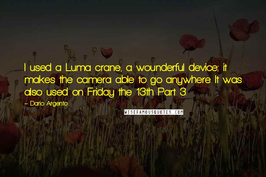 Dario Argento Quotes: I used a Luma crane, a wounderful device; it makes the camera able to go anywhere. It was also used on Friday the 13th Part 3.