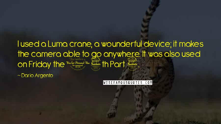 Dario Argento Quotes: I used a Luma crane, a wounderful device; it makes the camera able to go anywhere. It was also used on Friday the 13th Part 3.