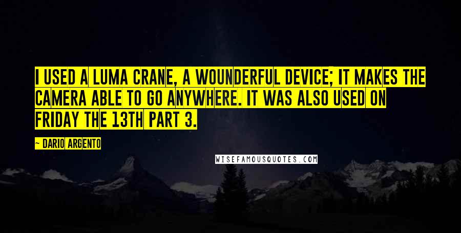 Dario Argento Quotes: I used a Luma crane, a wounderful device; it makes the camera able to go anywhere. It was also used on Friday the 13th Part 3.