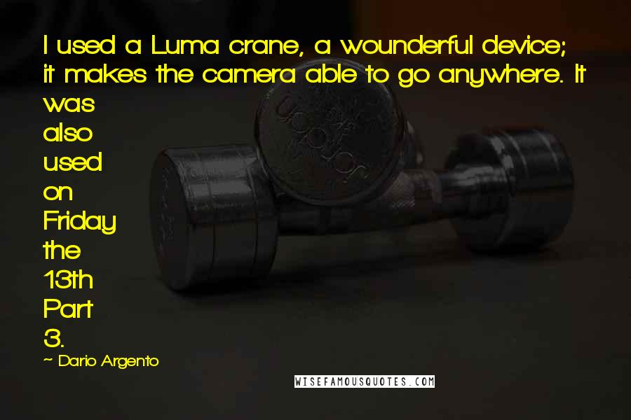 Dario Argento Quotes: I used a Luma crane, a wounderful device; it makes the camera able to go anywhere. It was also used on Friday the 13th Part 3.