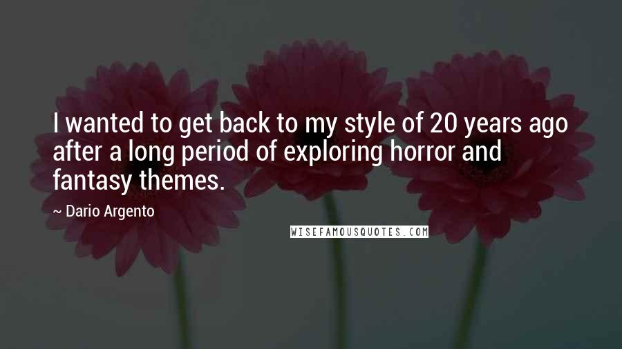 Dario Argento Quotes: I wanted to get back to my style of 20 years ago after a long period of exploring horror and fantasy themes.