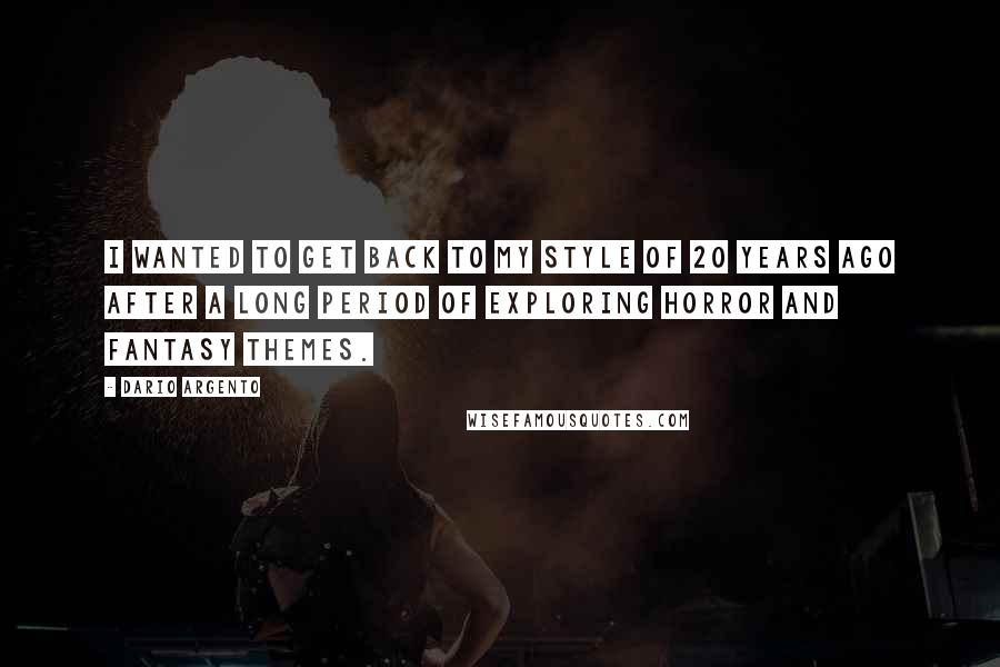 Dario Argento Quotes: I wanted to get back to my style of 20 years ago after a long period of exploring horror and fantasy themes.