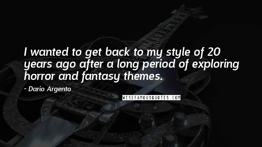 Dario Argento Quotes: I wanted to get back to my style of 20 years ago after a long period of exploring horror and fantasy themes.