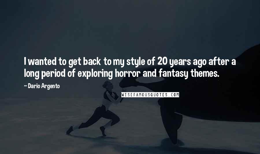 Dario Argento Quotes: I wanted to get back to my style of 20 years ago after a long period of exploring horror and fantasy themes.