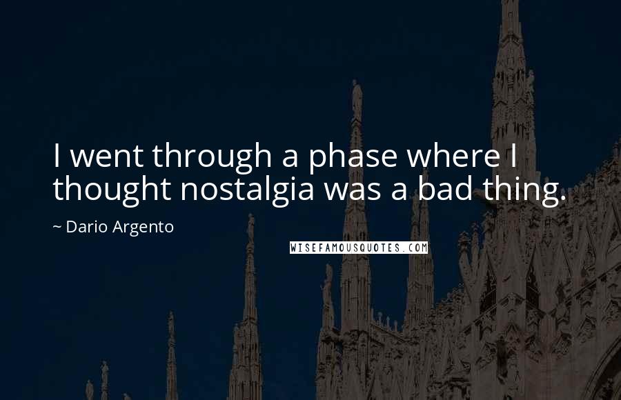 Dario Argento Quotes: I went through a phase where I thought nostalgia was a bad thing.