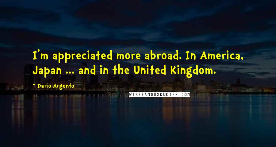 Dario Argento Quotes: I'm appreciated more abroad. In America, Japan ... and in the United Kingdom.