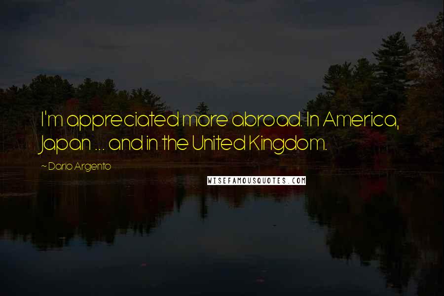 Dario Argento Quotes: I'm appreciated more abroad. In America, Japan ... and in the United Kingdom.