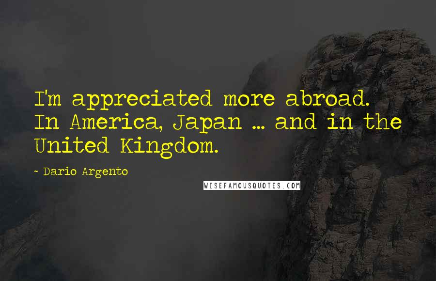 Dario Argento Quotes: I'm appreciated more abroad. In America, Japan ... and in the United Kingdom.