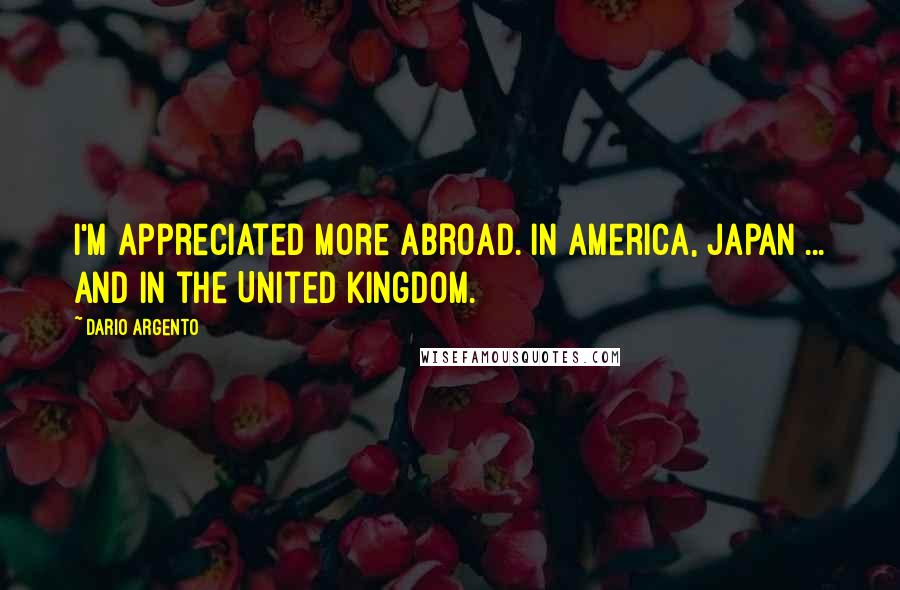 Dario Argento Quotes: I'm appreciated more abroad. In America, Japan ... and in the United Kingdom.