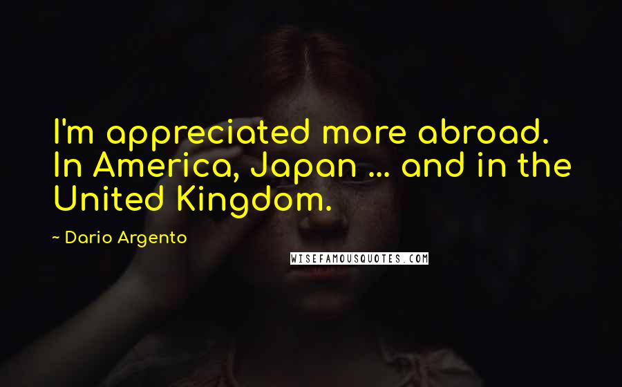 Dario Argento Quotes: I'm appreciated more abroad. In America, Japan ... and in the United Kingdom.