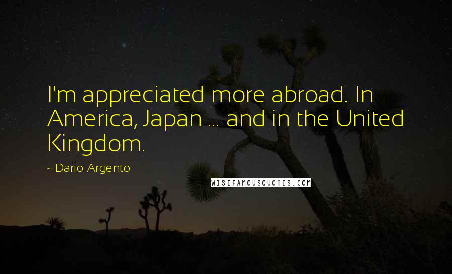 Dario Argento Quotes: I'm appreciated more abroad. In America, Japan ... and in the United Kingdom.