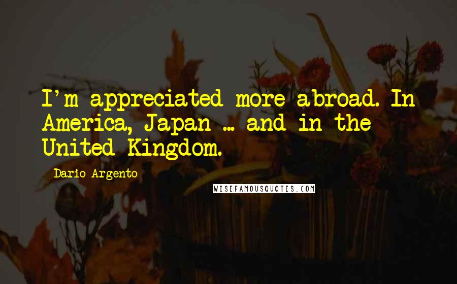 Dario Argento Quotes: I'm appreciated more abroad. In America, Japan ... and in the United Kingdom.