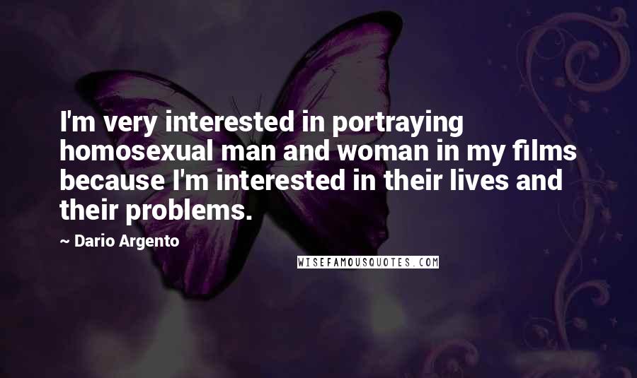 Dario Argento Quotes: I'm very interested in portraying homosexual man and woman in my films because I'm interested in their lives and their problems.