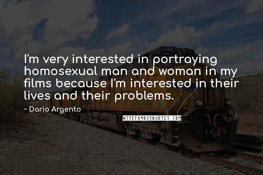 Dario Argento Quotes: I'm very interested in portraying homosexual man and woman in my films because I'm interested in their lives and their problems.