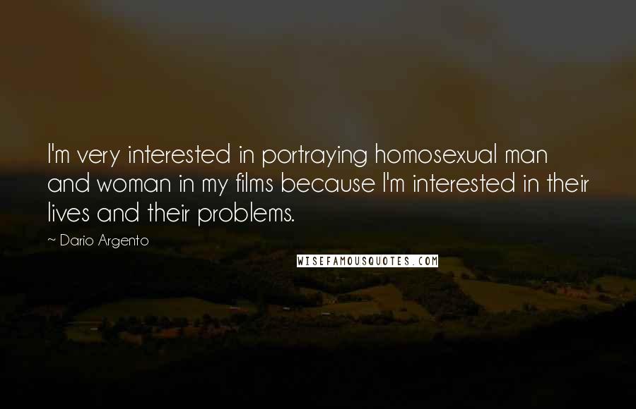 Dario Argento Quotes: I'm very interested in portraying homosexual man and woman in my films because I'm interested in their lives and their problems.