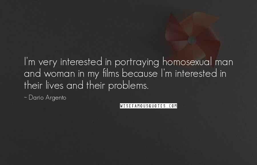 Dario Argento Quotes: I'm very interested in portraying homosexual man and woman in my films because I'm interested in their lives and their problems.