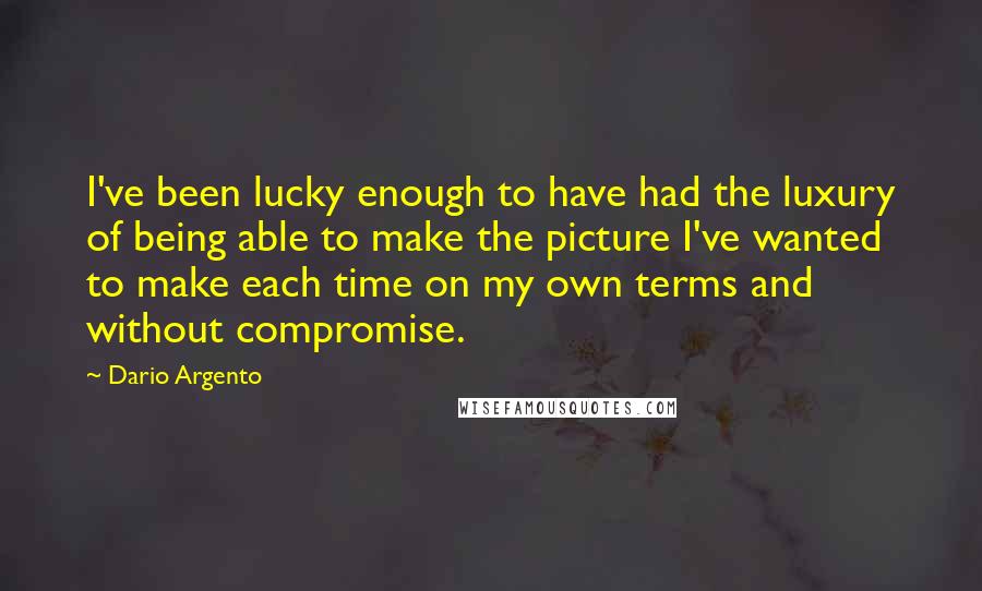 Dario Argento Quotes: I've been lucky enough to have had the luxury of being able to make the picture I've wanted to make each time on my own terms and without compromise.