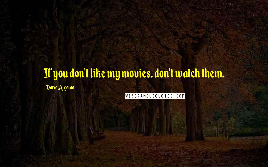 Dario Argento Quotes: If you don't like my movies, don't watch them.