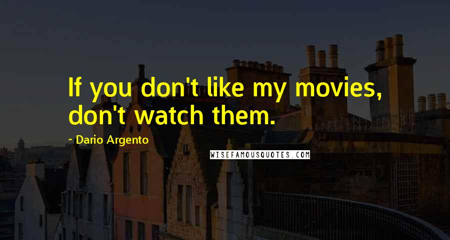 Dario Argento Quotes: If you don't like my movies, don't watch them.