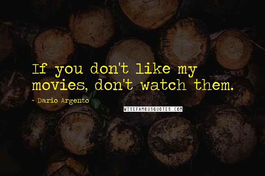 Dario Argento Quotes: If you don't like my movies, don't watch them.