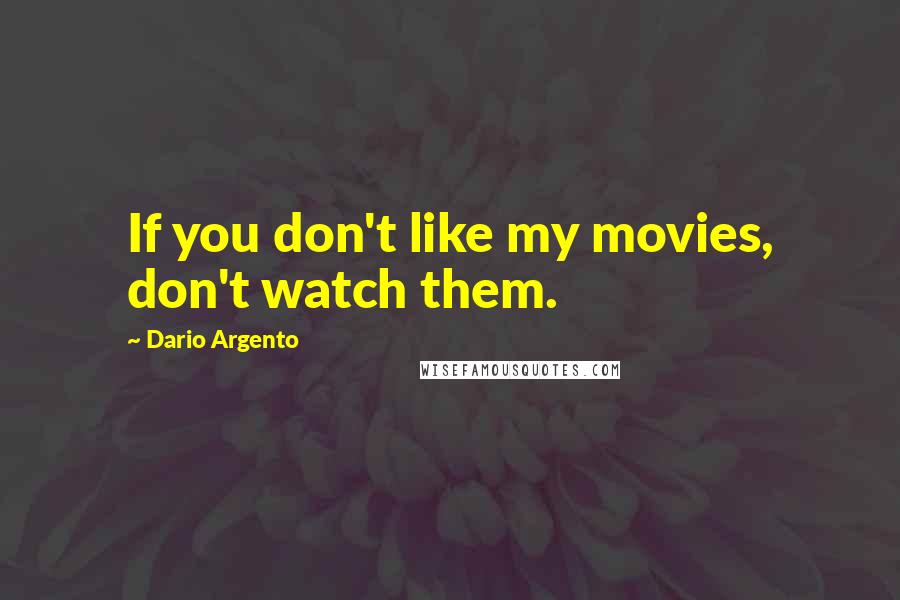 Dario Argento Quotes: If you don't like my movies, don't watch them.