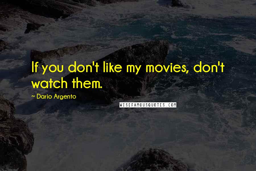 Dario Argento Quotes: If you don't like my movies, don't watch them.
