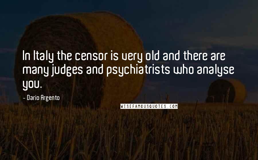 Dario Argento Quotes: In Italy the censor is very old and there are many judges and psychiatrists who analyse you.