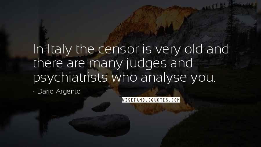 Dario Argento Quotes: In Italy the censor is very old and there are many judges and psychiatrists who analyse you.