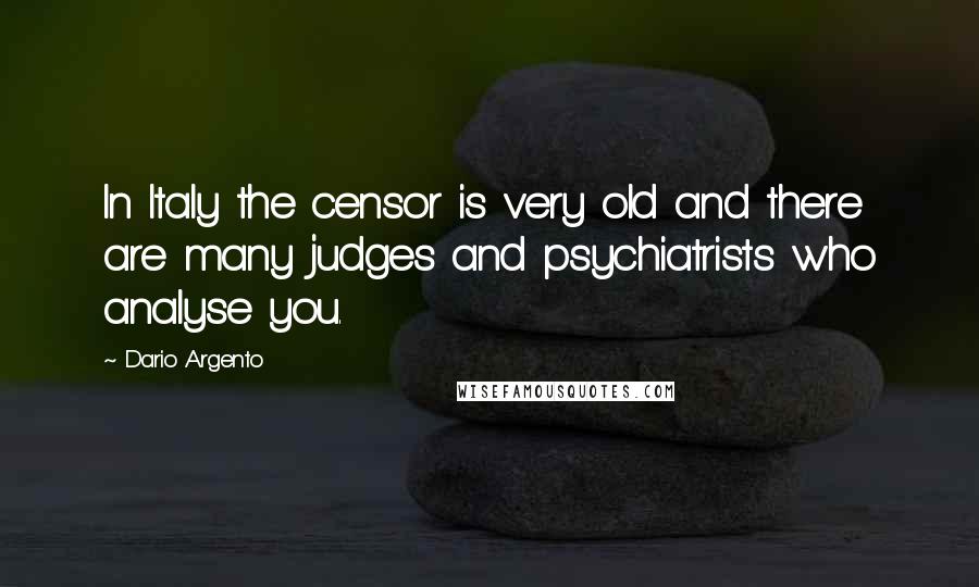 Dario Argento Quotes: In Italy the censor is very old and there are many judges and psychiatrists who analyse you.