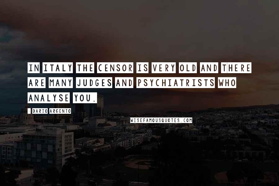 Dario Argento Quotes: In Italy the censor is very old and there are many judges and psychiatrists who analyse you.