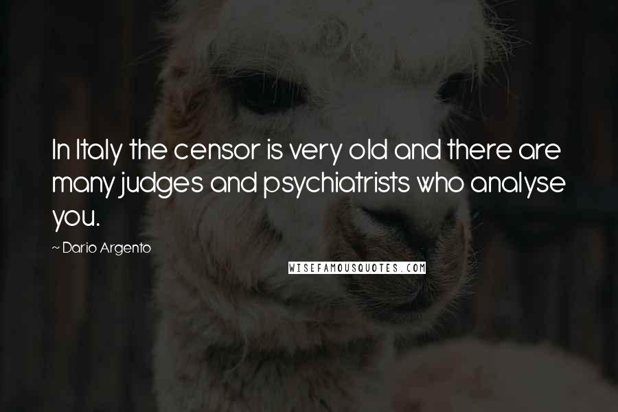 Dario Argento Quotes: In Italy the censor is very old and there are many judges and psychiatrists who analyse you.