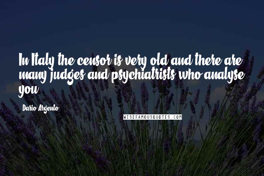 Dario Argento Quotes: In Italy the censor is very old and there are many judges and psychiatrists who analyse you.