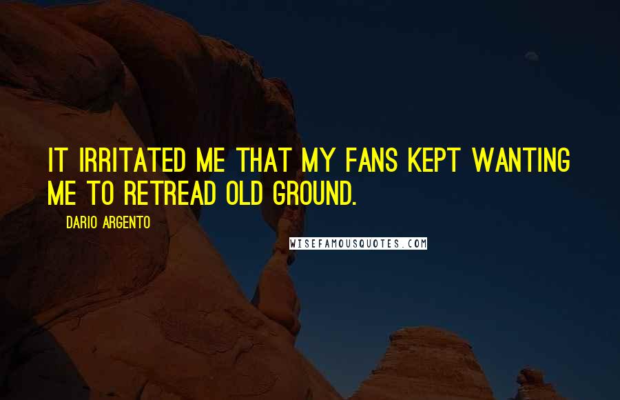 Dario Argento Quotes: It irritated me that my fans kept wanting me to retread old ground.