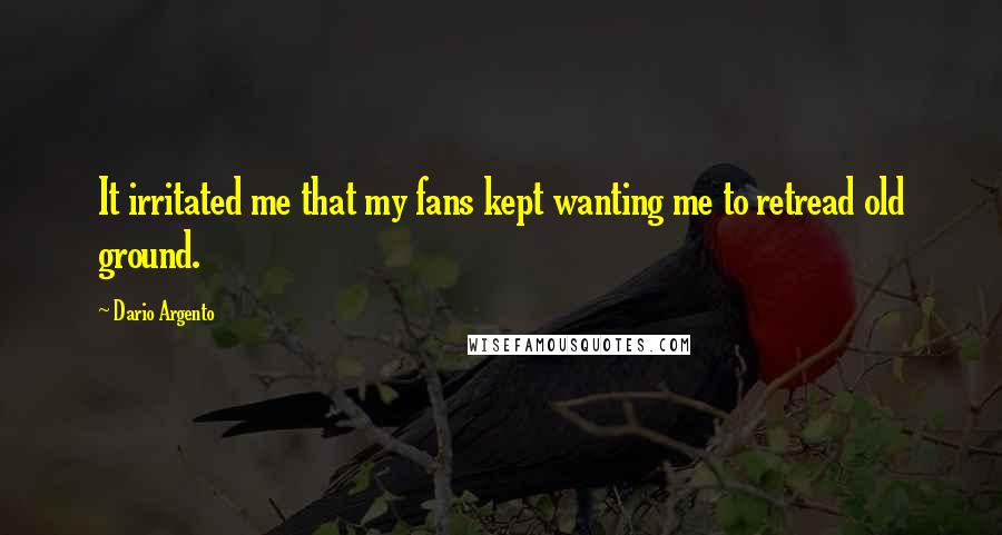 Dario Argento Quotes: It irritated me that my fans kept wanting me to retread old ground.