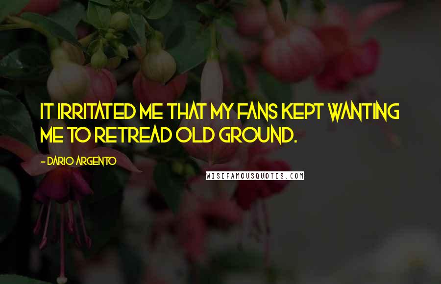Dario Argento Quotes: It irritated me that my fans kept wanting me to retread old ground.