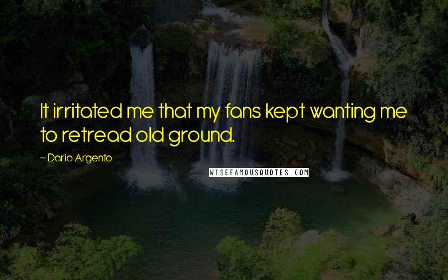 Dario Argento Quotes: It irritated me that my fans kept wanting me to retread old ground.