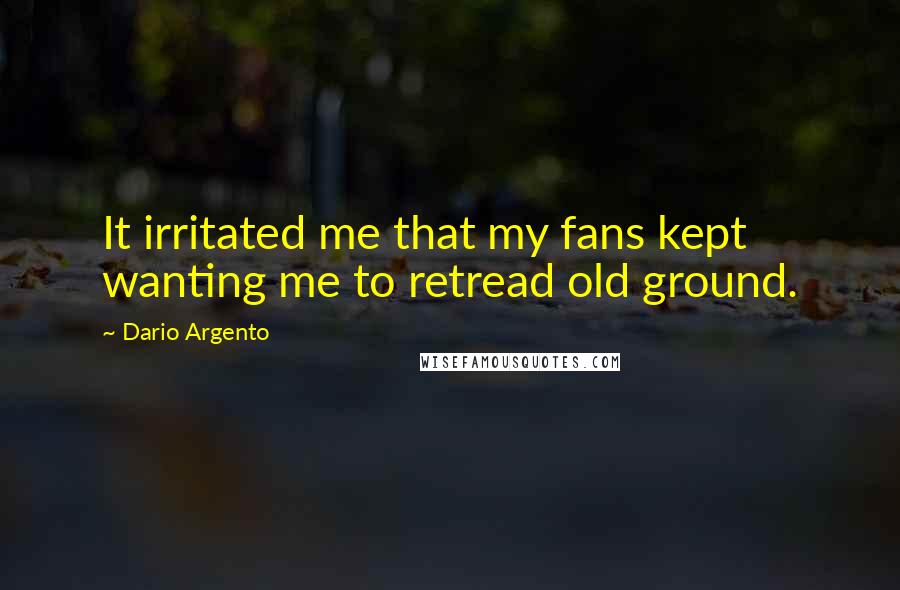 Dario Argento Quotes: It irritated me that my fans kept wanting me to retread old ground.