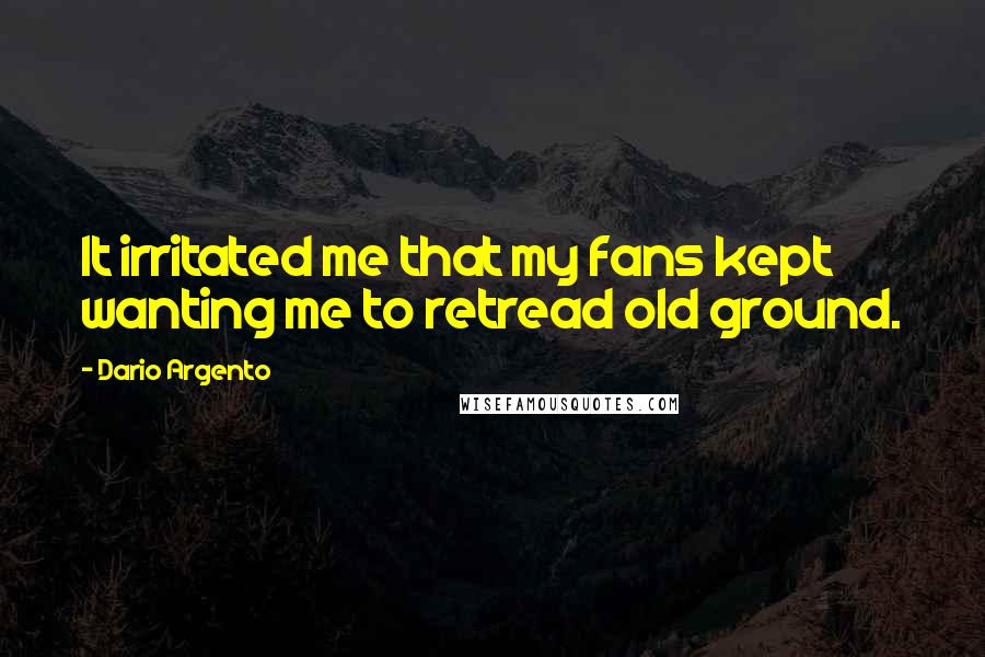 Dario Argento Quotes: It irritated me that my fans kept wanting me to retread old ground.