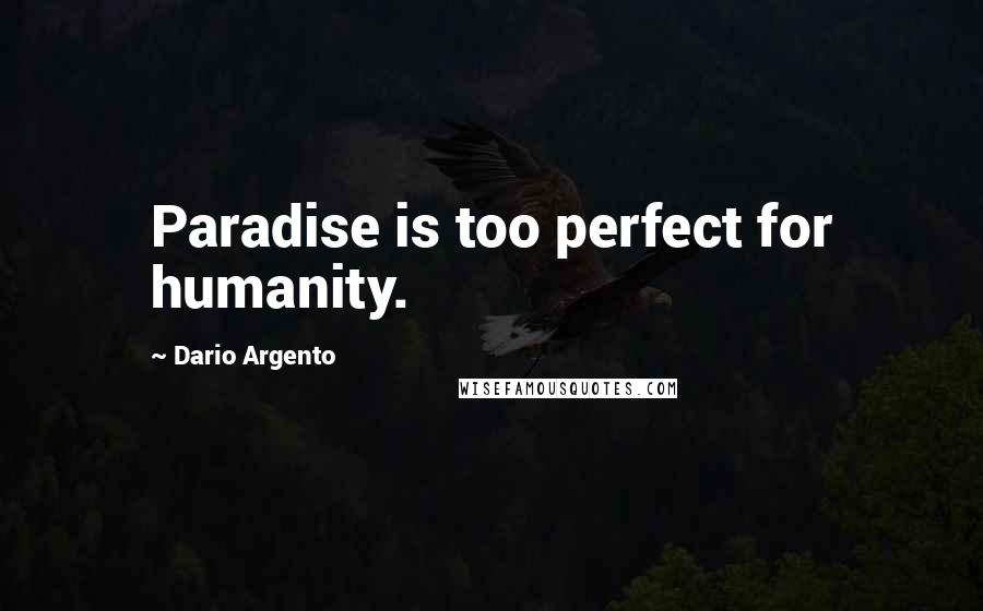 Dario Argento Quotes: Paradise is too perfect for humanity.