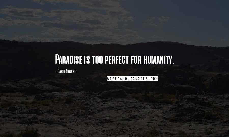 Dario Argento Quotes: Paradise is too perfect for humanity.