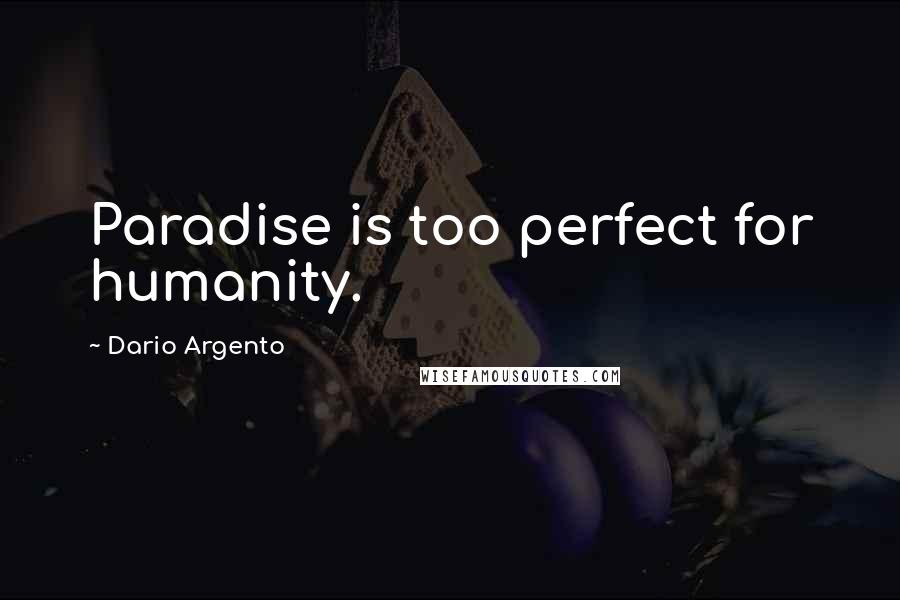 Dario Argento Quotes: Paradise is too perfect for humanity.