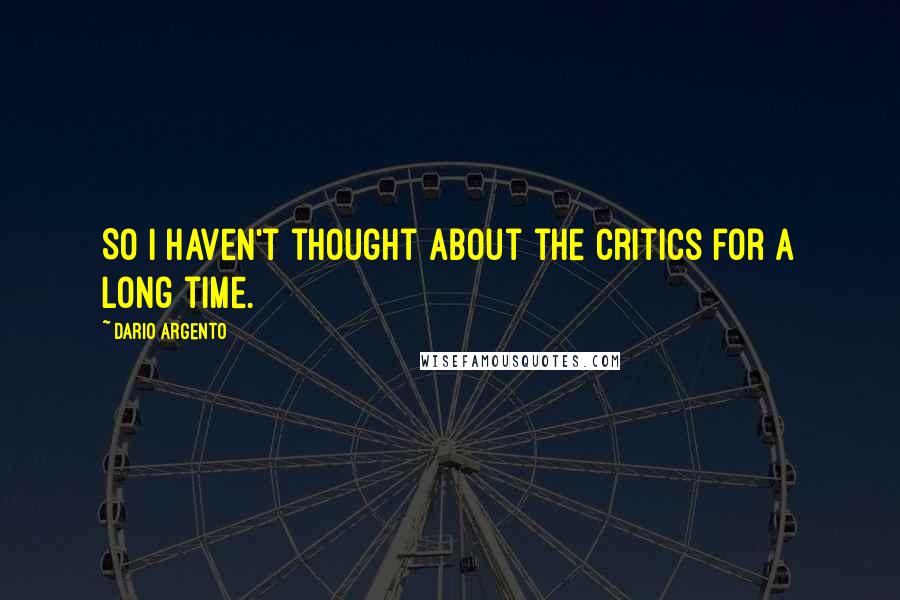 Dario Argento Quotes: So I haven't thought about the critics for a long time.