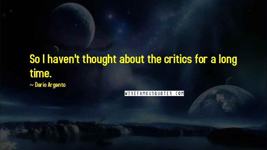 Dario Argento Quotes: So I haven't thought about the critics for a long time.