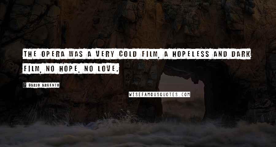 Dario Argento Quotes: The Opera was a very cold film, a hopeless and dark film, no hope, no love.