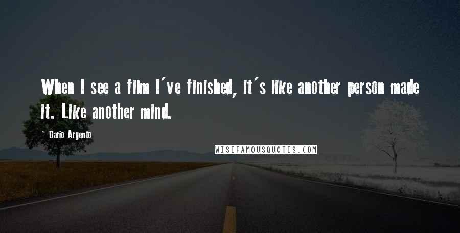 Dario Argento Quotes: When I see a film I've finished, it's like another person made it. Like another mind.