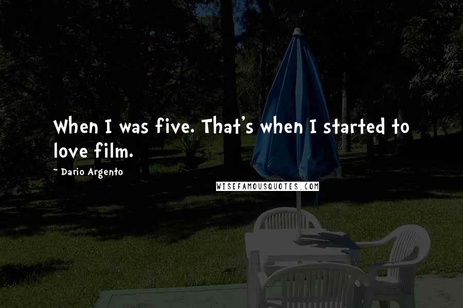 Dario Argento Quotes: When I was five. That's when I started to love film.