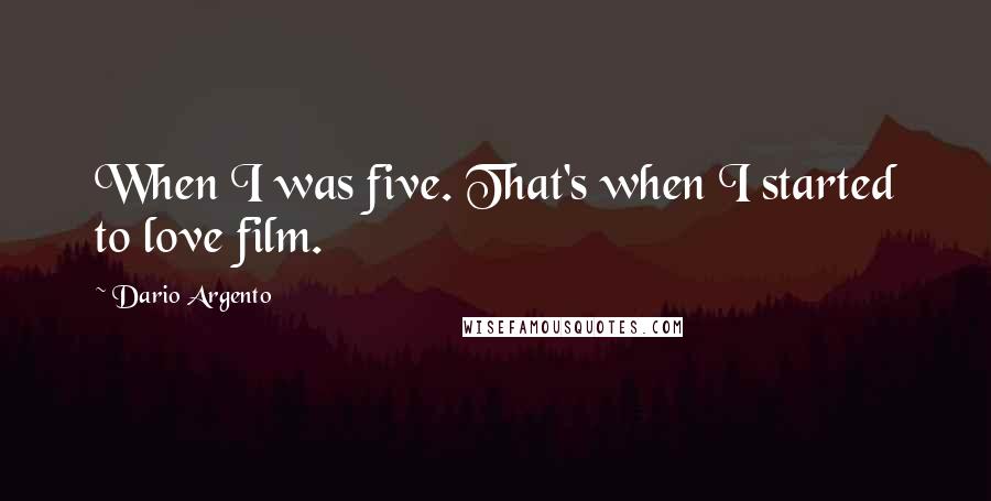 Dario Argento Quotes: When I was five. That's when I started to love film.