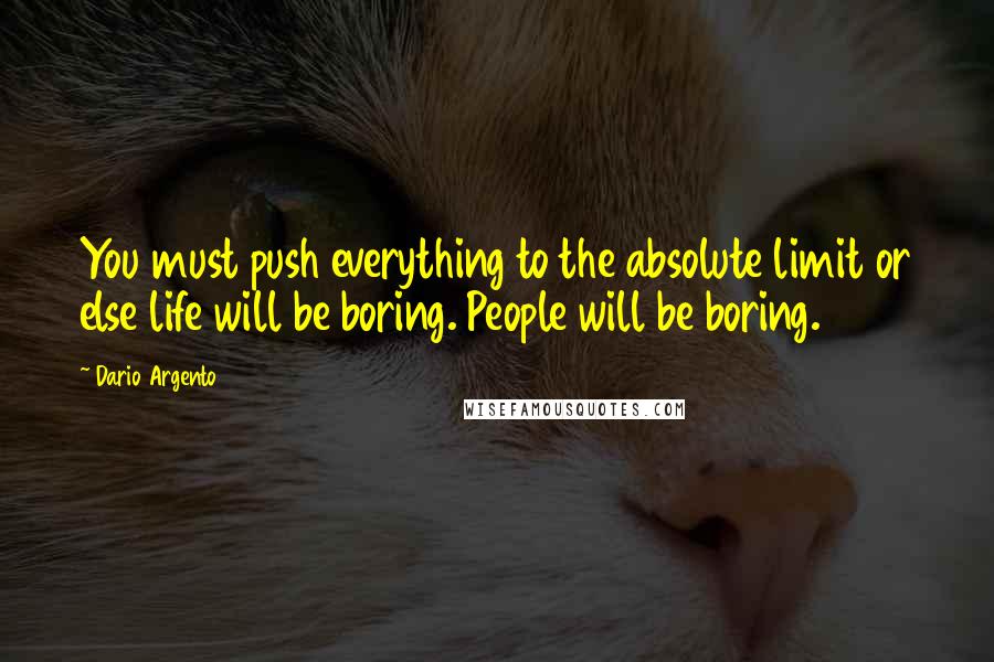 Dario Argento Quotes: You must push everything to the absolute limit or else life will be boring. People will be boring.