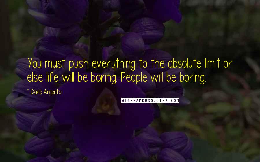 Dario Argento Quotes: You must push everything to the absolute limit or else life will be boring. People will be boring.