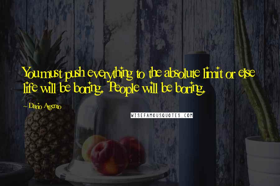 Dario Argento Quotes: You must push everything to the absolute limit or else life will be boring. People will be boring.